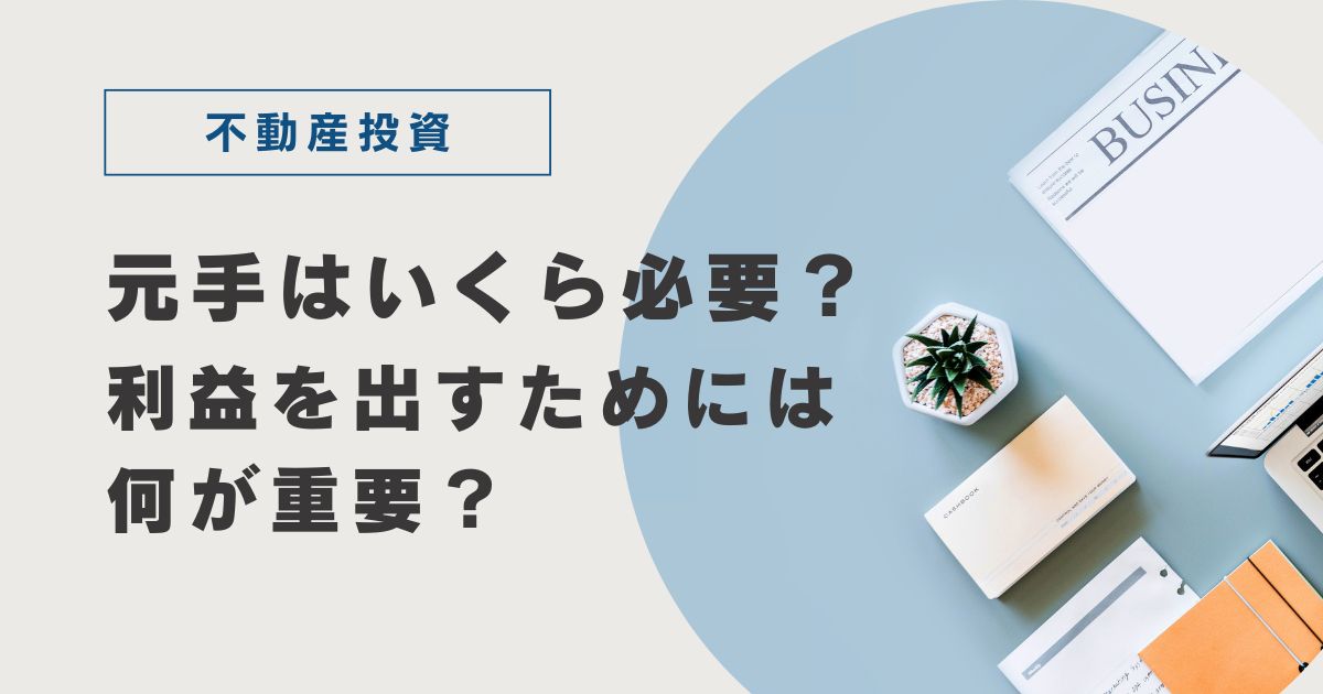 不動産投資の元手はいくら必要？利益を出すためには何が重要？