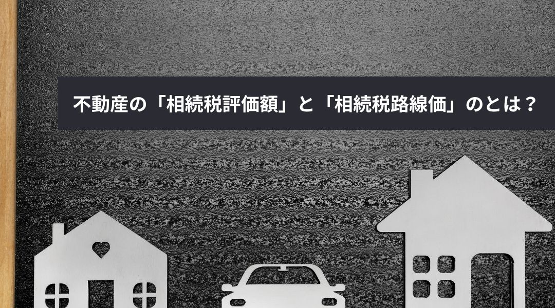 不動産の「相続税評価額」と「相続税路線価」のとは？