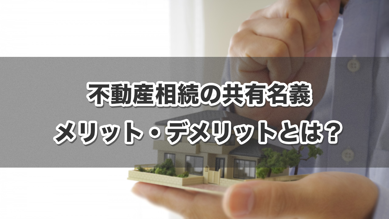 不動産相続の共有名義のメリット・デメリットとは？