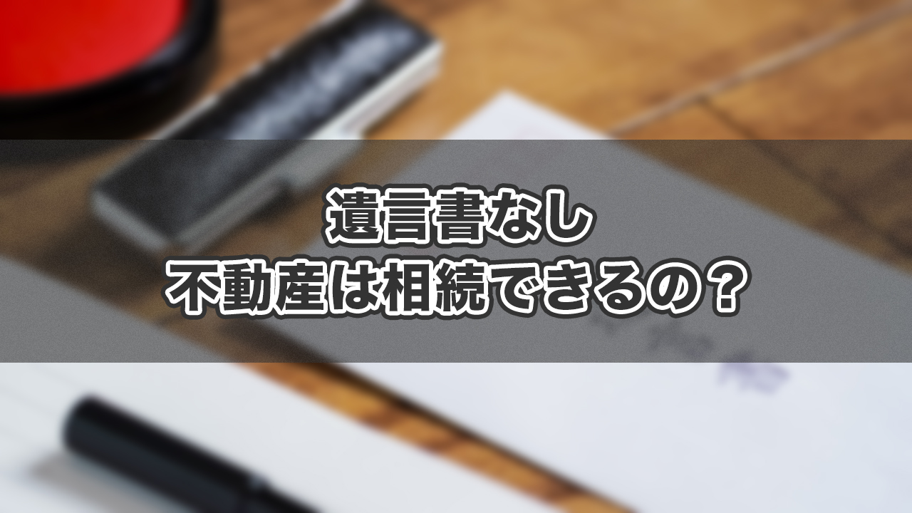 遺言書なしで不動産は相続できるのか？